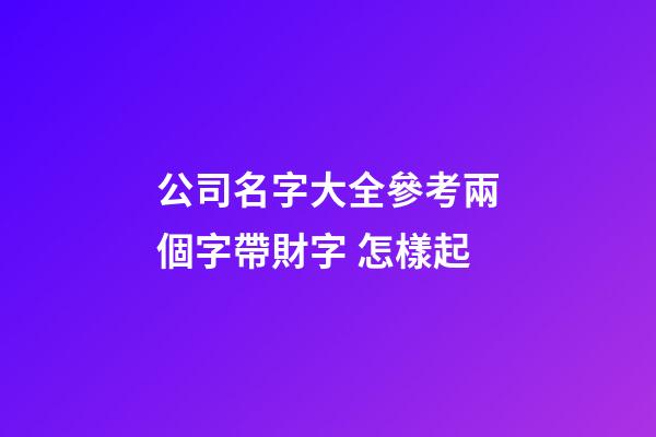 公司名字大全參考兩個字帶財字 怎樣起-第1張-公司起名-玄機派